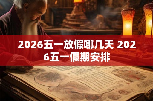 2026五一放假哪几天 2026五一假期安排