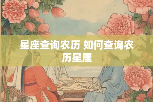 星座查询农历 如何查询农历星座 星座查询农历 如何查询农历星座