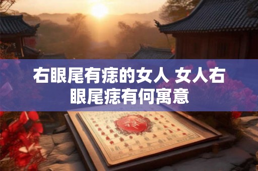 右眼尾有痣的女人 女人右眼尾痣有何寓意