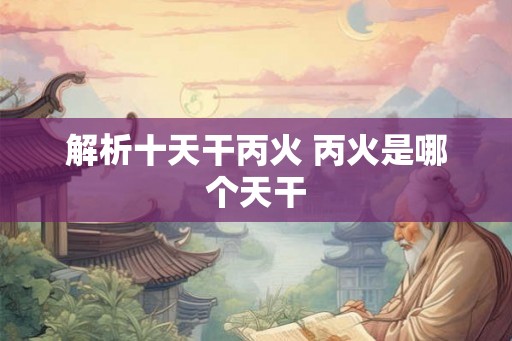 解析十天干丙火 丙火是哪个天干
