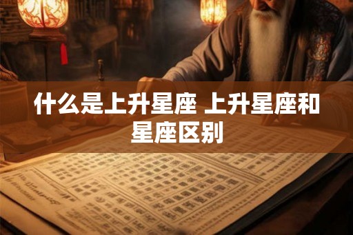 什么是上升星座 上升星座和星座区别