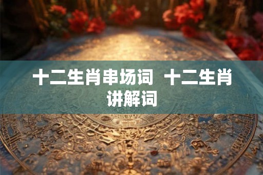 十二生肖串场词  十二生肖讲解词