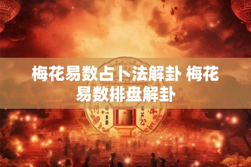 梅花易数占卜法解卦 梅花易数排盘解卦