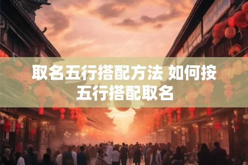 取名五行搭配方法 如何按五行搭配取名