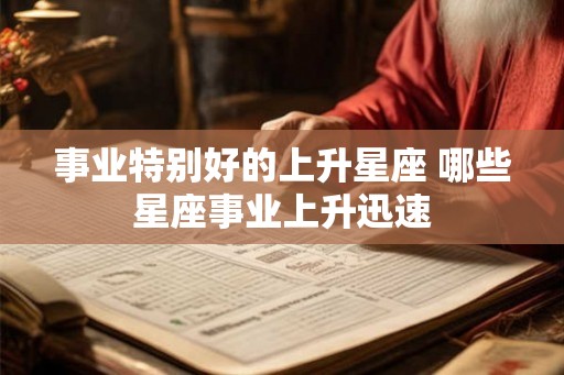 事业特别好的上升星座 哪些星座事业上升迅速