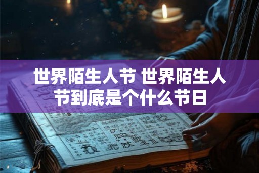 世界陌生人节 世界陌生人节到底是个什么节日