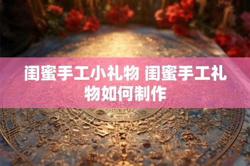 闺蜜手工小礼物 闺蜜手工礼物如何制作