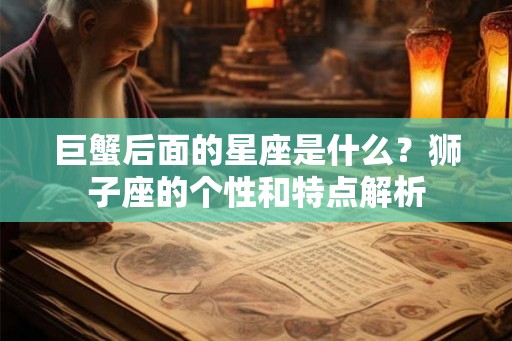 巨蟹后面的星座是什么？狮子座的个性和特点解析