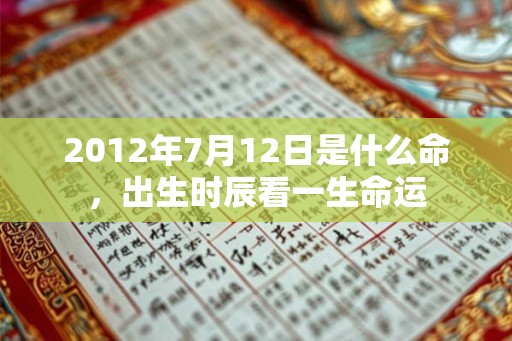 2012年7月12日是什么命，出生时辰看一生命运