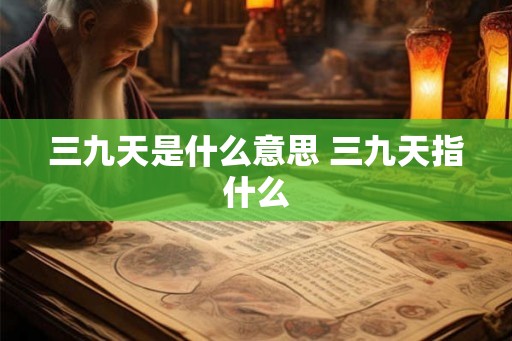 三九天是什么意思 三九天指什么 三九天是什么意思 三九天指什么
