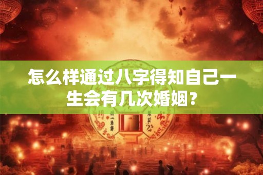 怎么样通过八字得知自己一生会有几次婚姻？