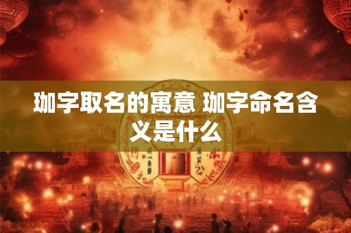 珈字取名的寓意 珈字命名含义是什么