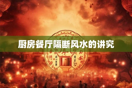 厨房餐厅隔断风水的讲究
