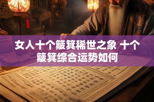 女人十个簸箕稀世之象 十个簸箕综合运势如何 女人十个簸箕稀世之象 十个簸箕综合运势如何