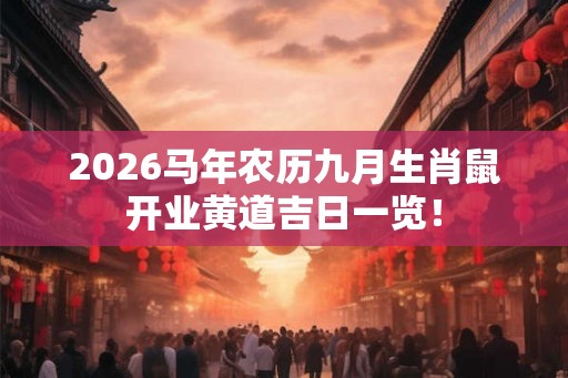 2026马年农历九月生肖鼠开业黄道吉日一览！