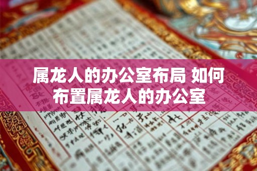 属龙人的办公室布局 如何布置属龙人的办公室