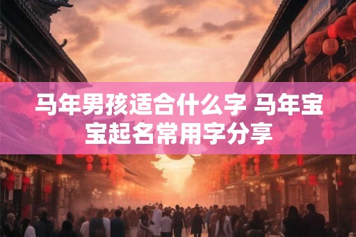 马年男孩适合什么字 马年宝宝起名常用字分享