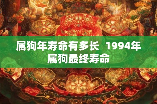 属狗年寿命有多长  1994年属狗最终寿命