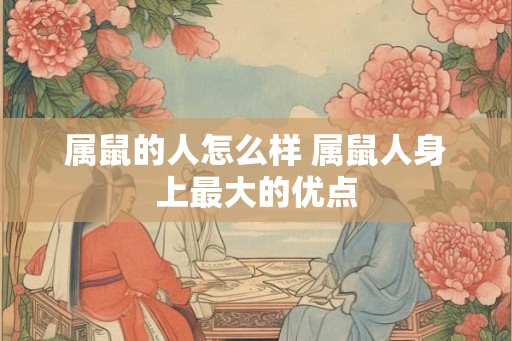 属鼠的人怎么样 属鼠人身上最大的优点