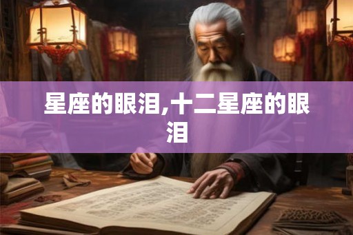 星座的眼泪,十二星座的眼泪 星座的眼泪,十二星座的眼泪