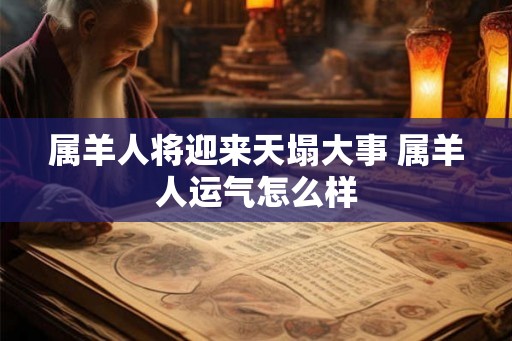 属羊人将迎来天塌大事 属羊人运气怎么样