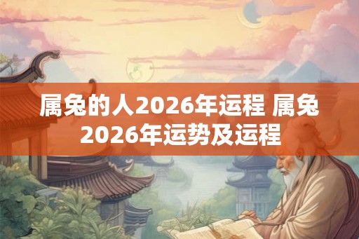 属兔的人2026年运程 属兔2026年运势及运程