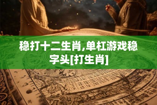 稳打十二生肖,单杠游戏稳字头[打生肖]