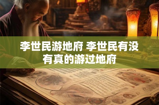 李世民游地府 李世民有没有真的游过地府 李世民游地府 李世民有没有真的游过地府