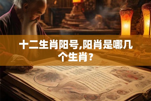 十二生肖阳号,阳肖是哪几个生肖？