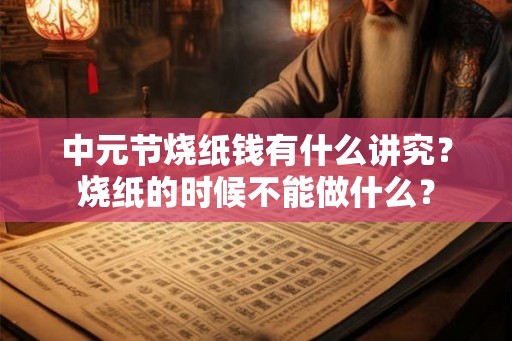 中元节烧纸钱有什么讲究？烧纸的时候不能做什么？