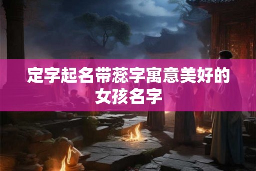 定字起名带蕊字寓意美好的女孩名字