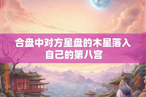 合盘中对方星盘的木星落入自己的第八宫