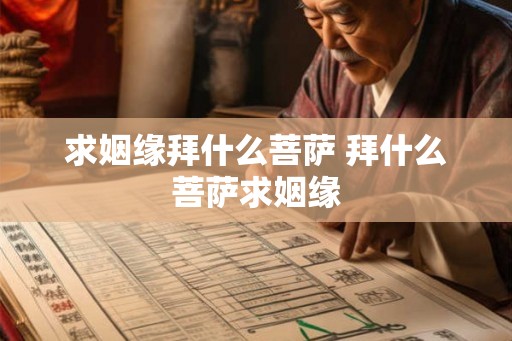 求姻缘拜什么菩萨 拜什么菩萨求姻缘