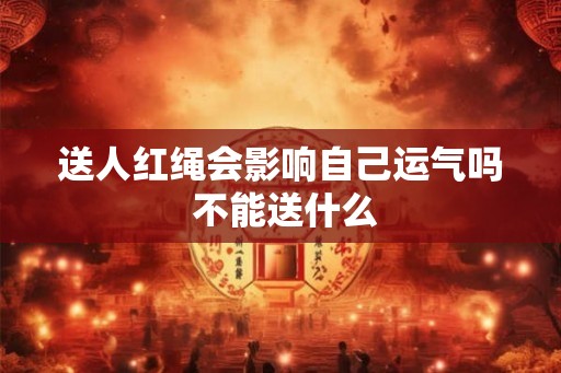 送人红绳会影响自己运气吗 不能送什么
