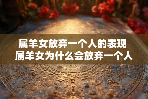 属羊女放弃一个人的表现 属羊女为什么会放弃一个人