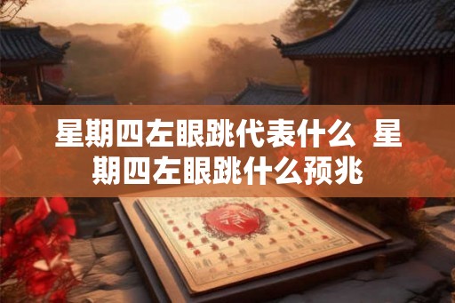 星期四左眼跳代表什么 星期四左眼跳什么预兆 星期四左眼跳代表什么 星期四左眼跳什么预兆
