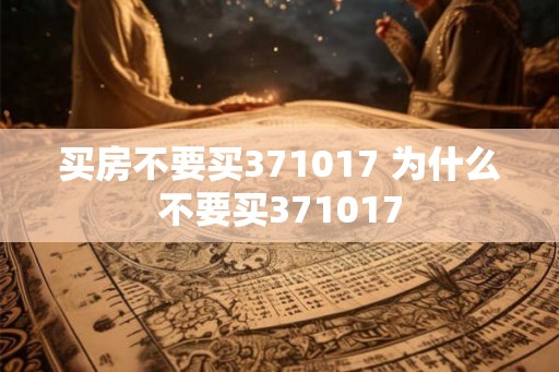 买房不要买371017 为什么不要买371017