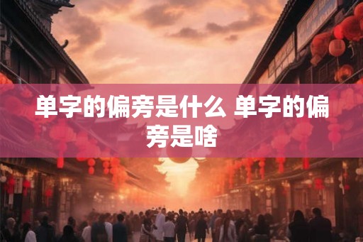 单字的偏旁是什么 单字的偏旁是啥