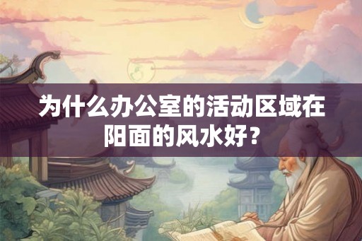 为什么办公室的活动区域在阳面的风水好？