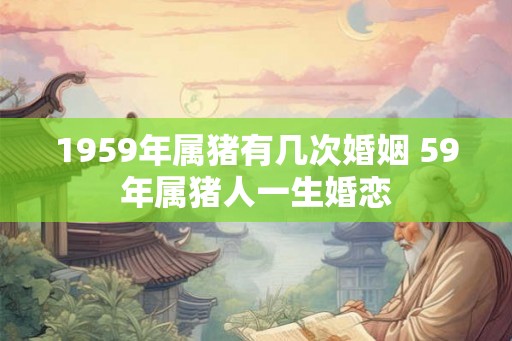 1959年属猪有几次婚姻 59年属猪人一生婚恋