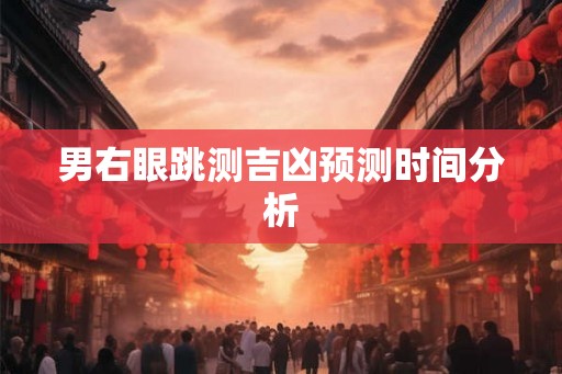 男右眼跳测吉凶预测时间分析 男右眼跳测吉凶预测时间分析