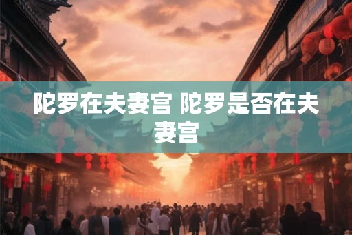 陀罗在夫妻宫 陀罗是否在夫妻宫