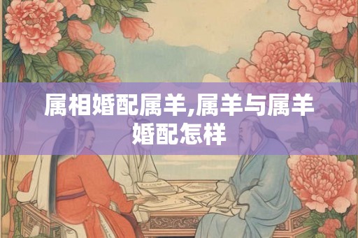 属相婚配属羊,属羊与属羊婚配怎样