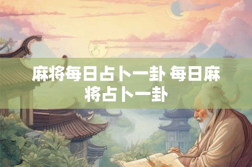 麻将每日占卜一卦 每日麻将占卜一卦