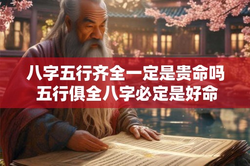 八字五行齐全一定是贵命吗 五行俱全八字必定是好命吗