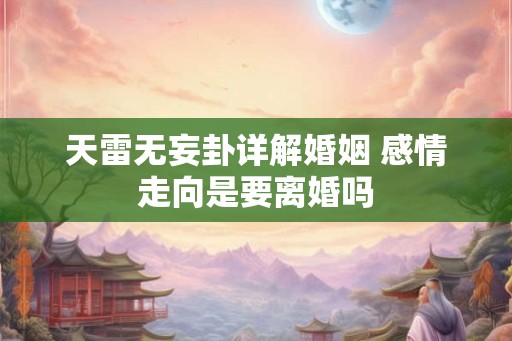 天雷无妄卦详解婚姻 感情走向是要离婚吗