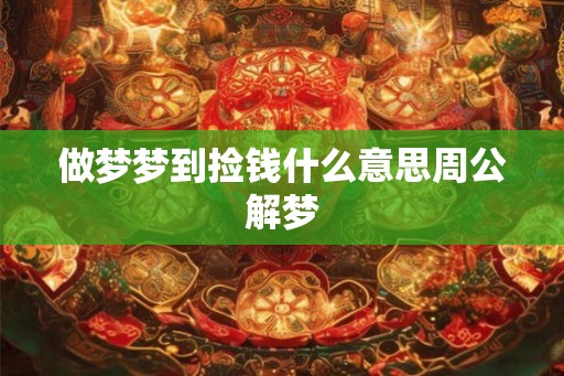 做梦梦到捡钱什么意思周公解梦 做梦梦到捡钱什么意思周公解梦