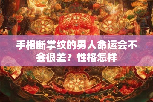 手相断掌纹的男人命运会不会很差?性格怎样 手相断掌纹的男人命运会不会很差?性格怎样