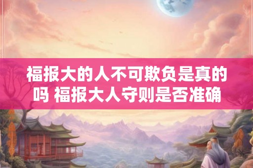 福报大的人不可欺负是真的吗 福报大人守则是否准确 福报大的人不可欺负是真的吗 福报大人守则是否准确