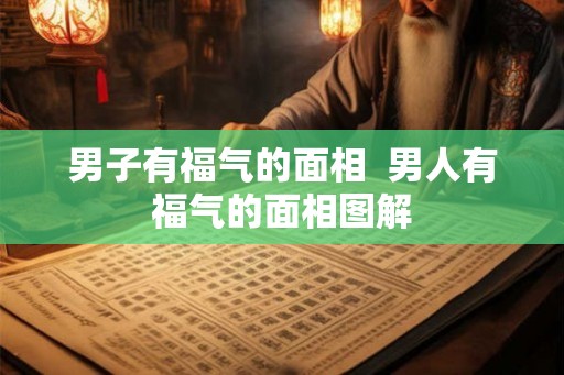 男子有福气的面相  男人有福气的面相图解